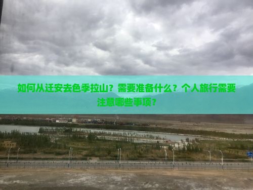 如何从迁安去色季拉山？需要准备什么？个人旅行需要注意哪些事项？