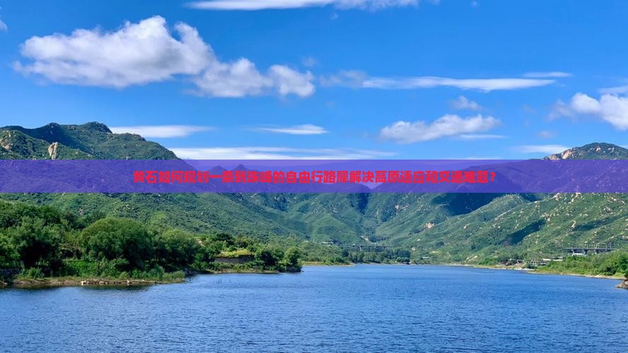 黄石如何规划一条到珠峰的自由行路犀解决高原适应和交通难题？