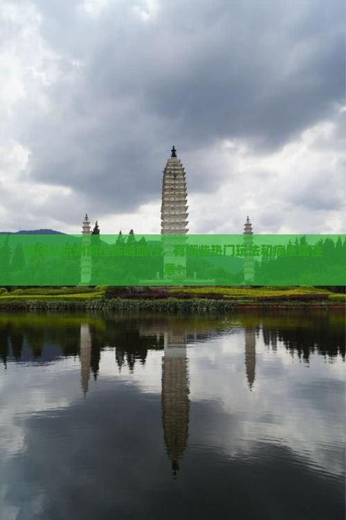 如何从杭州前往珠峰旅行，有哪些热门玩法和痛点需注意？