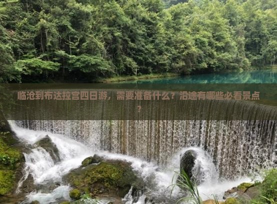 临沧到布达拉宫四日游，需要准备什么？沿途有哪些必看景点？