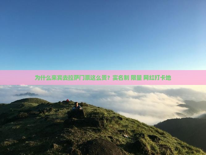 为什么来宾去拉萨门票这么贵？实名制+限量+网红打卡地