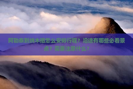 阿勒泰到纳木措怎么安排行程？沿途有哪些必看景点？需要注意什么？