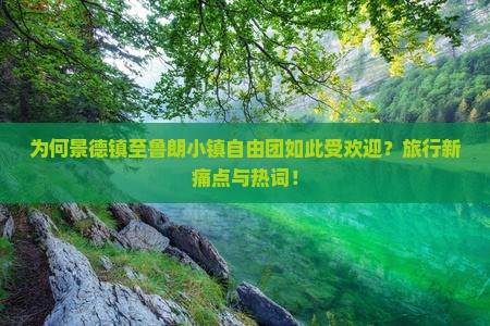 为何景德镇至鲁朗小镇自由团如此受欢迎？旅行新痛点与热词！
