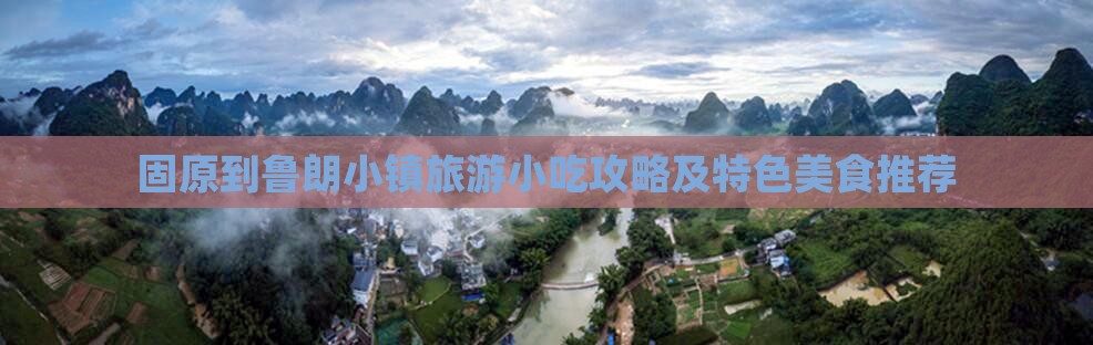 固原到鲁朗小镇旅游小吃攻略及特色美食推荐