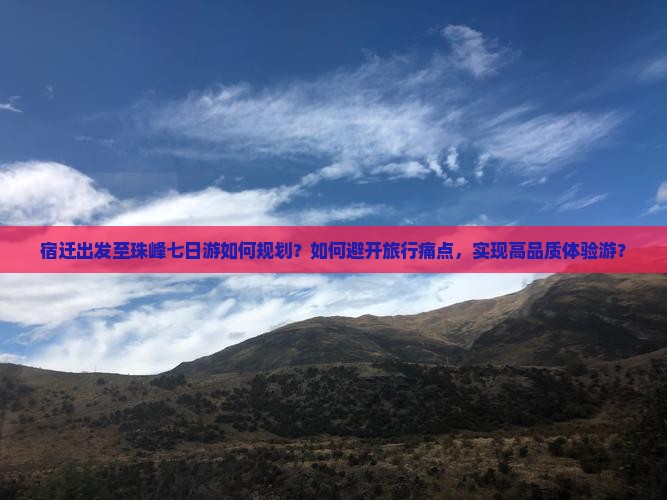 宿迁出发至珠峰七日游如何规划?如何避开旅行痛点,实现高品质体验游? 宿迁出发至珠峰七日游如何规划?如何避开旅行痛点,实现高品质体验游?