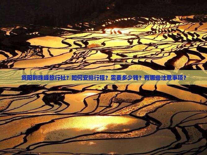 资阳到珠峰旅行社？如何安排行程？需要多少钱？有哪些注意事项？