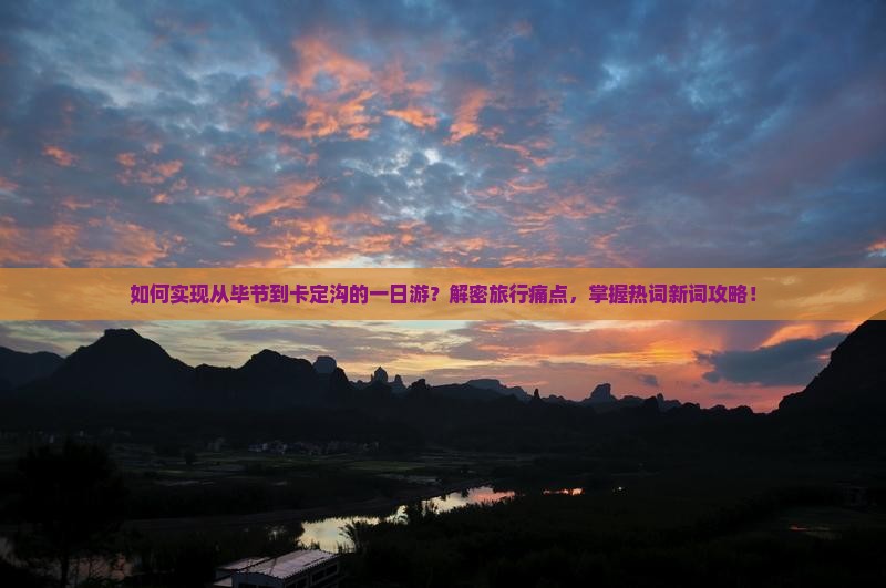 如何实现从毕节到卡定沟的一日游？解密旅行痛点，掌握热词新词攻略！