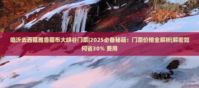 临沂去西藏雅鲁藏布大峡谷门票 临沂去西藏雅鲁藏布大峡谷门票