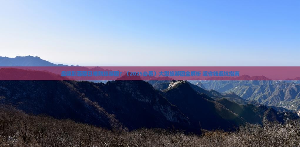 盘锦去西藏日喀则大型旅游团