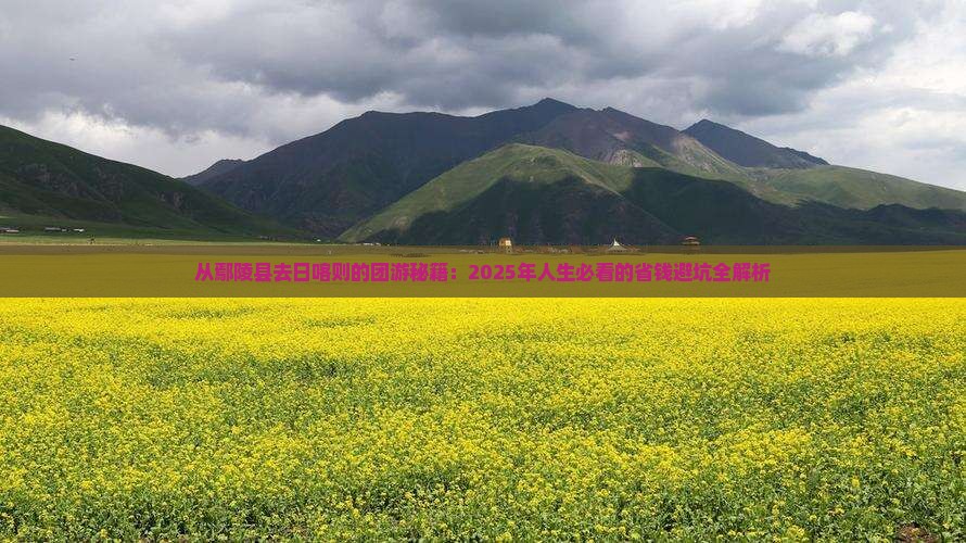 鄢陵县到西藏日喀则团体旅游