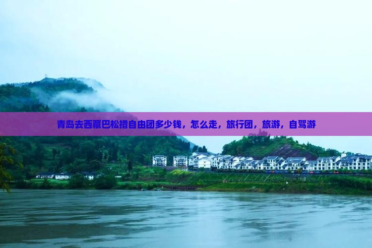 青岛去西藏巴松措自由团