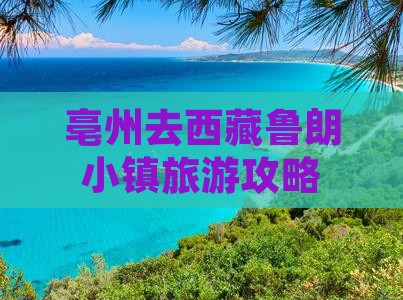 亳州去西藏鲁朗小镇大型旅游团
