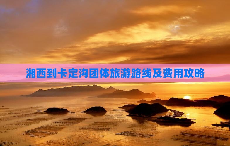湘西到西藏卡定沟团体旅游