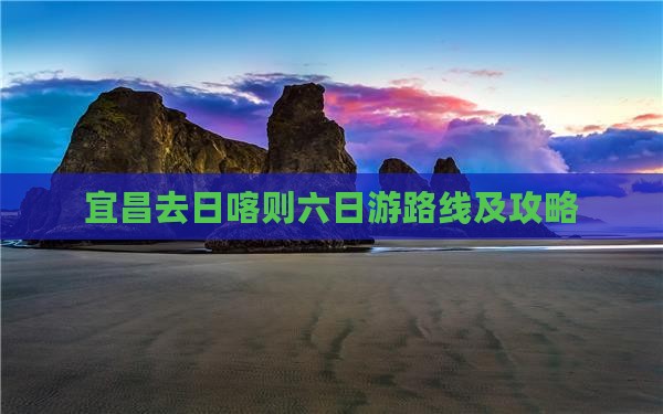 宜昌去西藏日喀则六日游