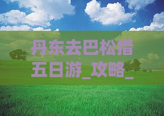 丹东去西藏巴松措五日游