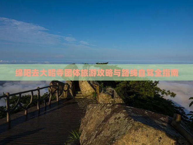 绵阳去大昭寺团体旅游攻略与路线自驾全指南