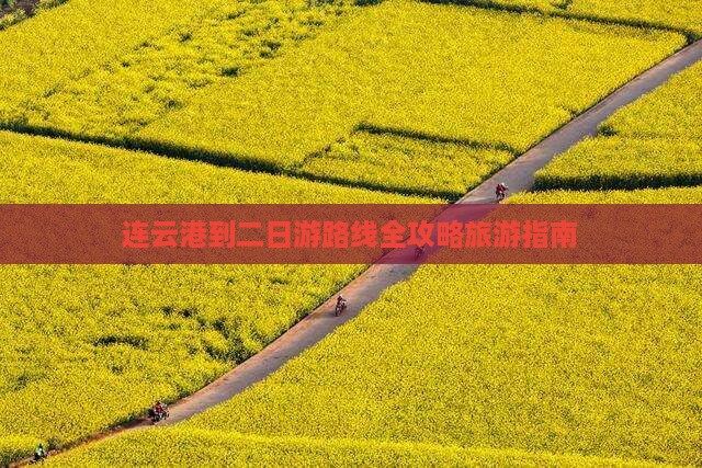 连云港到二日游路线全攻略旅游指南