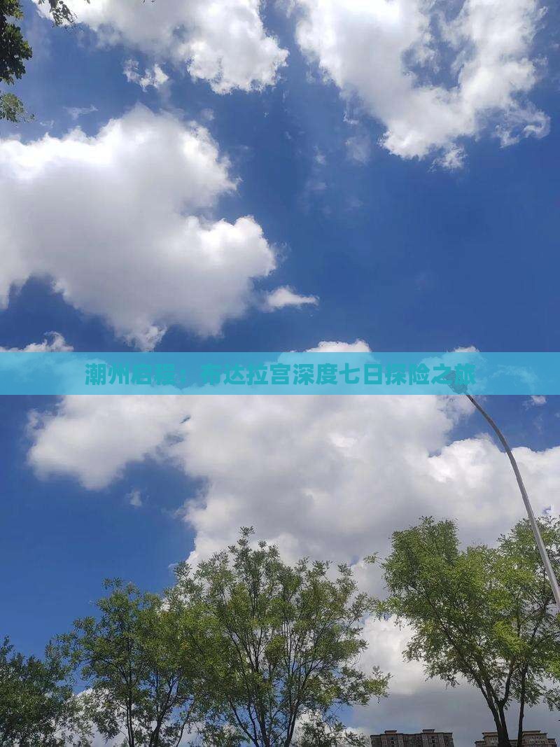潮州启程：布达拉宫深度七日探险之旅