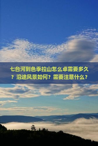 七台河到色季拉山怎么卓需要多久？沿途风景如何？需要注意什么？
