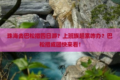 珠海去巴松措四日游？上班族超累咋办？巴松措成团快来看！