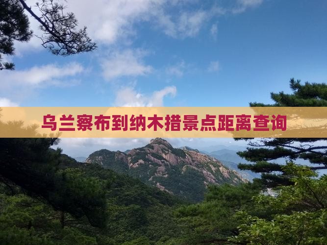 乌兰察布到纳木措景点距离查询