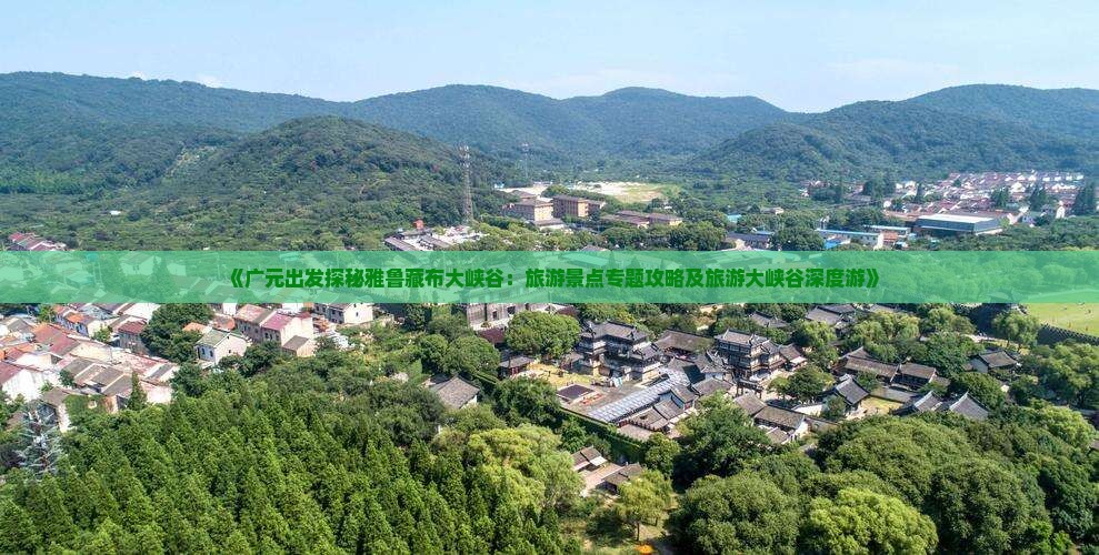《广元出发探秘雅鲁藏布大峡谷：旅游景点专题攻略及旅游大峡谷深度游》