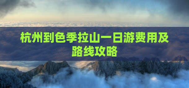 杭州到色季拉山一日游费用及路线攻略