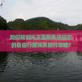 如何规划从三亚到布达拉宫的自由行路线及旅行攻略？