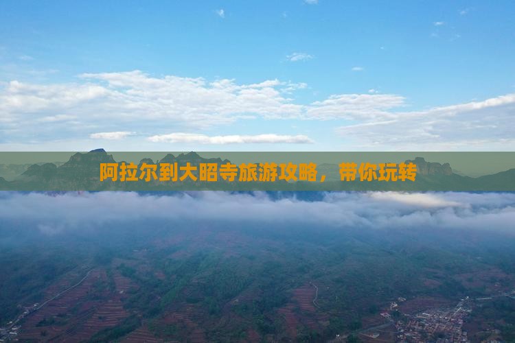 阿拉尔到大昭寺旅游攻略，带你玩转