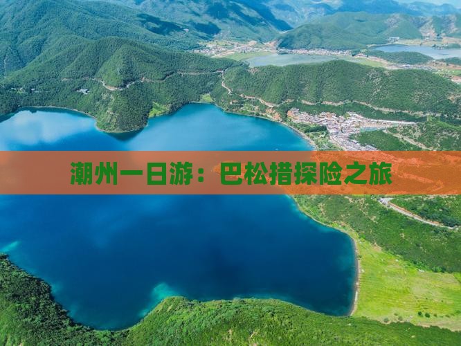 潮州一日游：巴松措探险之旅