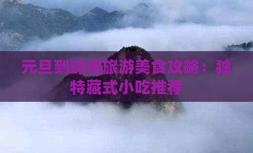 元旦到珠峰旅游美食攻略:独特藏式小吃推荐 元旦到珠峰旅游美食攻略:独特藏式小吃推荐