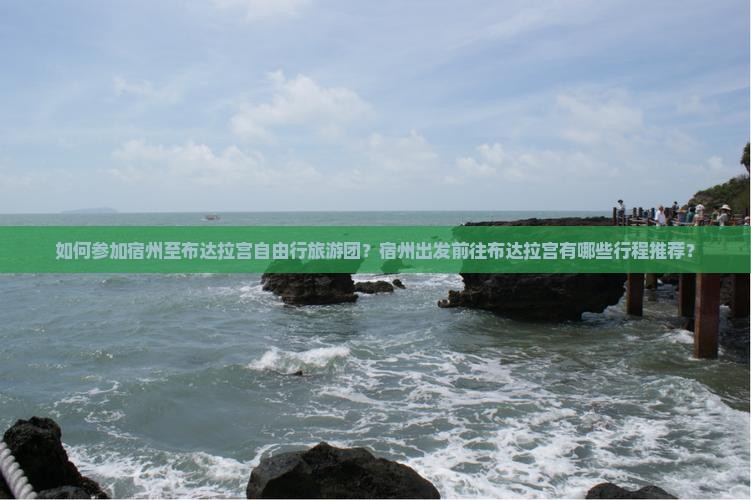 如何参加宿州至布达拉宫自由行旅游团？宿州出发前往布达拉宫有哪些行程推荐？