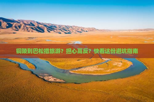 铜陵到巴松措旅游？担心高反？快看这份避坑指南