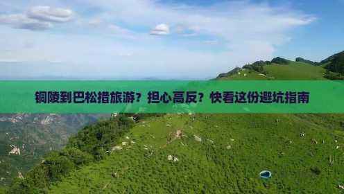 铜陵到巴松措旅游？担心高反？快看这份避坑指南