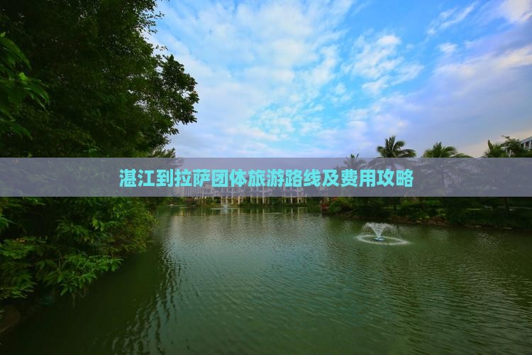 湛江到拉萨团体旅游路线及费用攻略