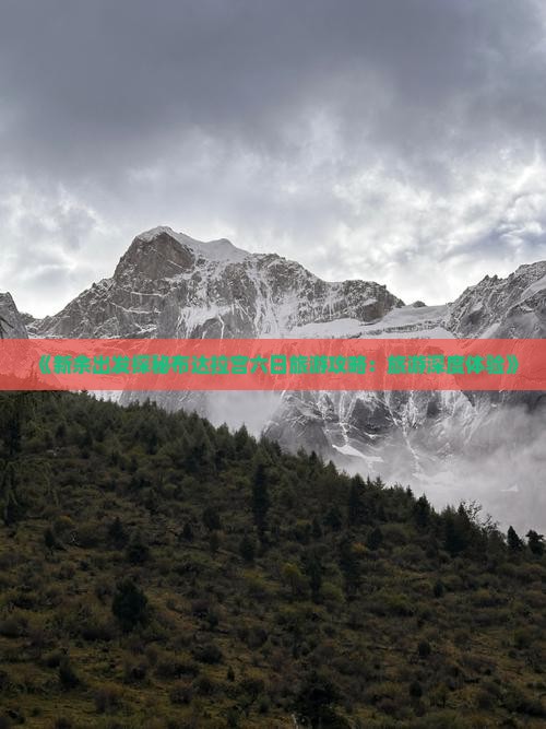 《新余出发探秘布达拉宫六日旅游攻略：旅游深度体验》