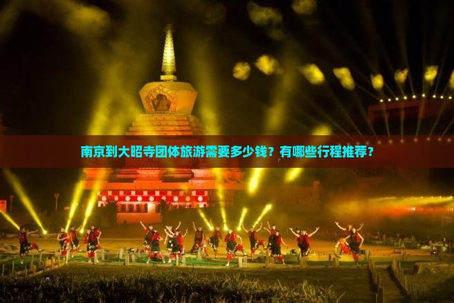 南京到大昭寺团体旅游需要多少钱？有哪些行程推荐？