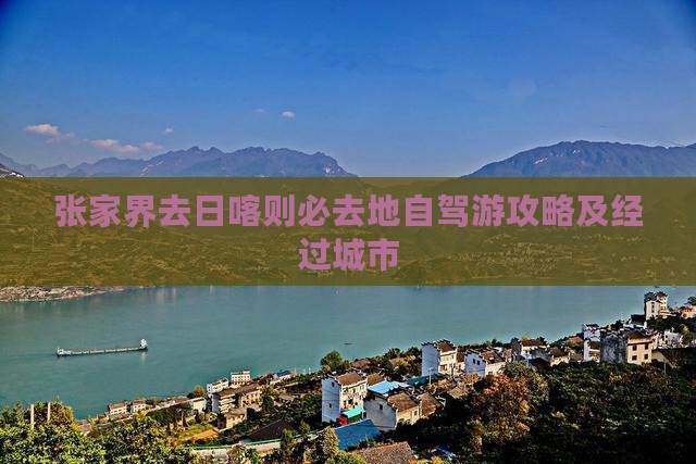 张家界去日喀则必去地自驾游攻略及经过城市