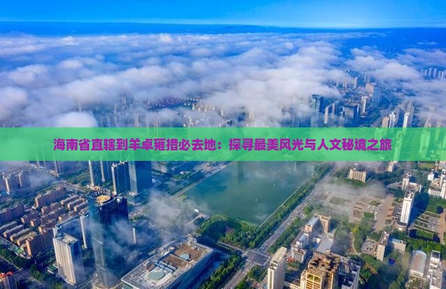 海南省直辖到羊卓雍措必去地：探寻最美风光与人文秘境之旅