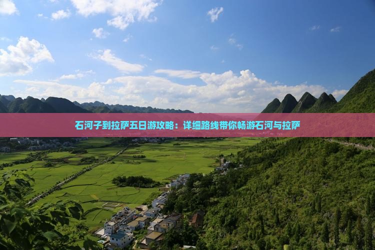 石河子到拉萨五日游攻略：详细路线带你畅游石河与拉萨