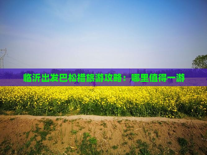 临沂出发巴松措旅游攻略：哪里值得一游