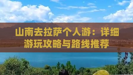 山南去拉萨个人游：详细游玩攻略与路线推荐