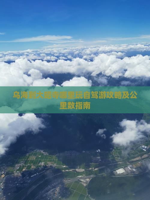 乌海到大昭寺哪里玩自驾游攻略及公里数指南