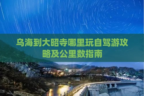 乌海到大昭寺哪里玩自驾游攻略及公里数指南