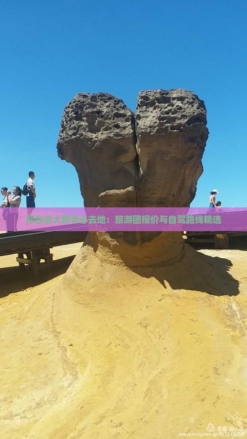 邢台去大昭寺必去地：旅游团报价与自驾路线精选
