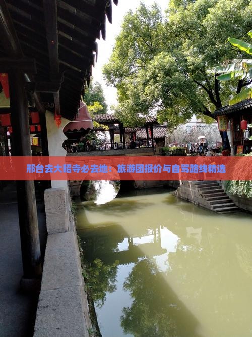 邢台去大昭寺必去地：旅游团报价与自驾路线精选