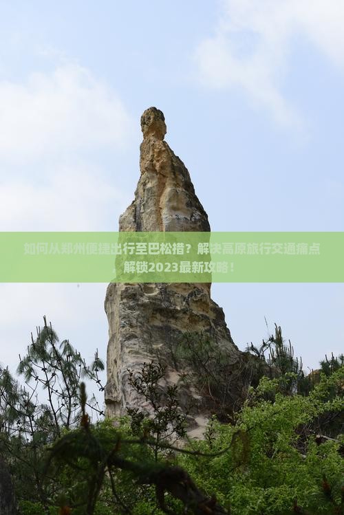 如何从郑州便捷出行至巴松措？解决高原旅行交通痛点，解锁2023最新攻略！
