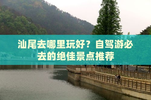 汕尾去哪里玩好？自驾游必去的绝佳景点推荐