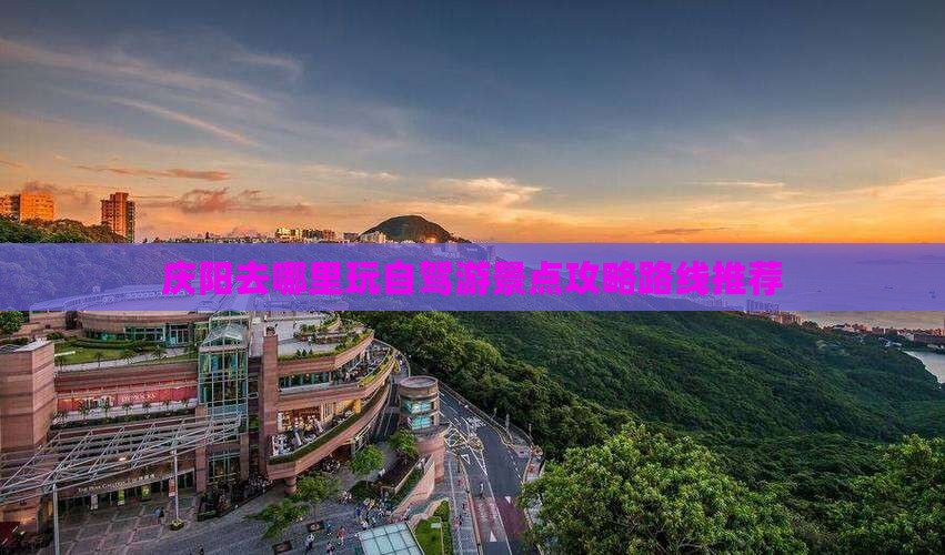庆阳去哪里玩自驾游景点攻略路线推荐