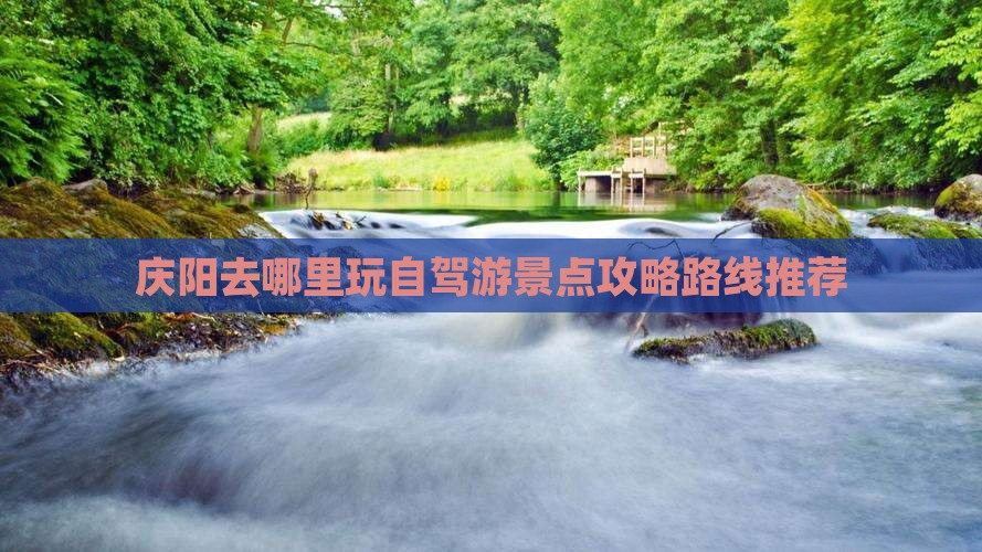 庆阳去哪里玩自驾游景点攻略路线推荐